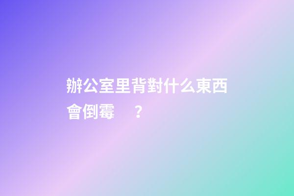 辦公室里背對什么東西會倒霉？